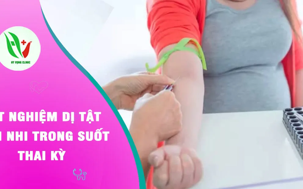 Xét nghiệm dị tật thai nhi trong suốt thai kỳ